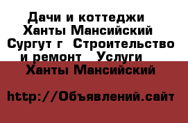 Дачи и коттеджи - Ханты-Мансийский, Сургут г. Строительство и ремонт » Услуги   . Ханты-Мансийский